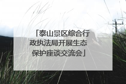 泰山景区综合行政执法局开展生态保护座谈交流会