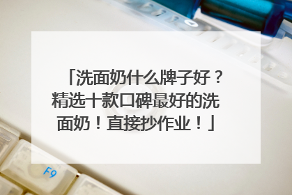 洗面奶什么牌子好？精选十款口碑最好的洗面奶！直接抄作业！