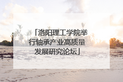洛阳理工学院举行轴承产业高质量发展研究论坛