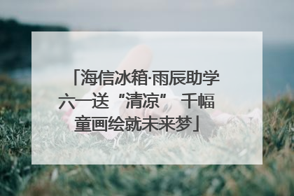 海信冰箱·雨辰助学六一送“清凉” 千幅童画绘就未来梦