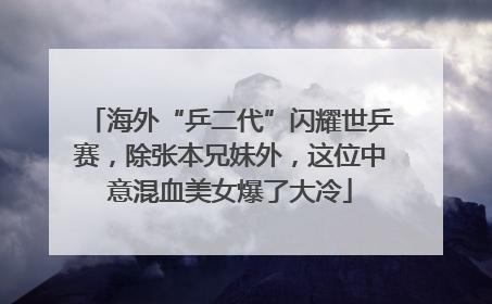 海外“乒二代”闪耀世乒赛，除张本兄妹外，这位中意混血美女爆了大冷