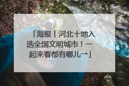 海报丨河北十地入选全国文明城市！一起来看都有哪儿→