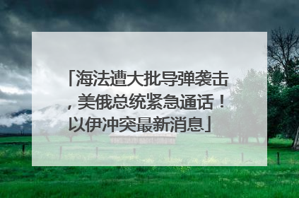 海法遭大批导弹袭击，美俄总统紧急通话！以伊冲突最新消息