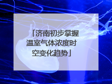 济南初步掌握温室气体浓度时空变化趋势