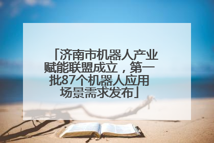 济南市机器人产业赋能联盟成立，第一批87个机器人应用场景需求发布