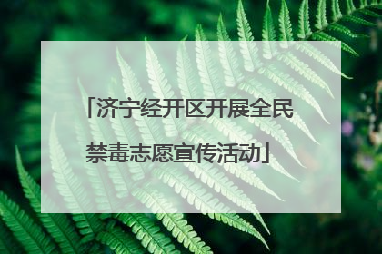 济宁经开区开展全民禁毒志愿宣传活动