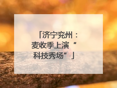 济宁兖州：麦收季上演“科技秀场”