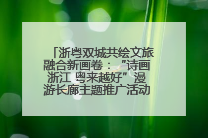 浙粤双城共绘文旅融合新画卷：“诗画浙江 粤来越好”漫游长廊主题推广活动在广州花城汇启幕