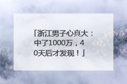 浙江男子心真大：中了1000万，40天后才发现！