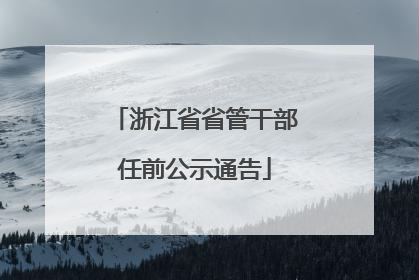 浙江省省管干部任前公示通告