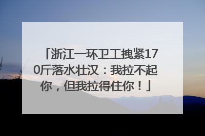 浙江一环卫工拽紧170斤落水壮汉：我拉不起你，但我拉得住你！