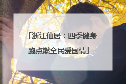 浙江仙居：四季健身跑点燃全民爱国情