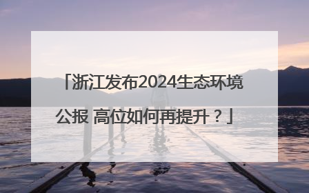 浙江发布2024生态环境公报 高位如何再提升？
