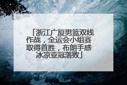 浙江广厦男篮双线作战，全运会小组赛取得首胜，布朗手感冰凉亚冠落败