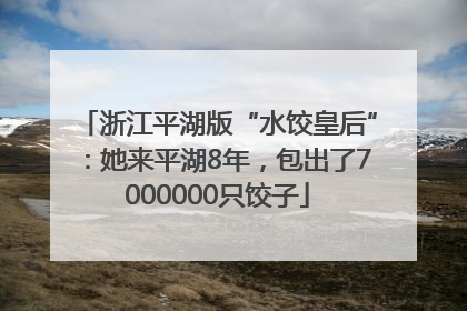 浙江平湖版“水饺皇后”：她来平湖8年，包出了7000000只饺子