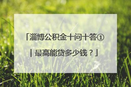 淄博公积金十问十答①｜最高能贷多少钱？