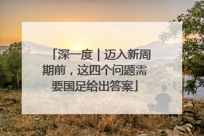 深一度｜迈入新周期前，这四个问题需要国足给出答案
