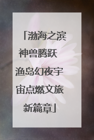 渤海之滨神兽腾跃 渔岛幻夜宇宙点燃文旅新篇章