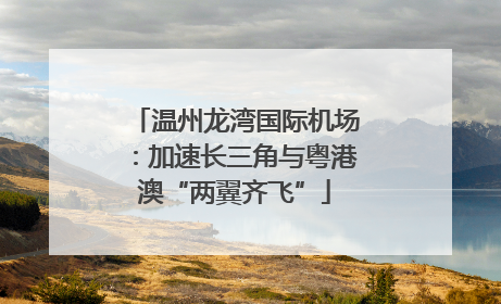 温州龙湾国际机场：加速长三角与粤港澳“两翼齐飞”