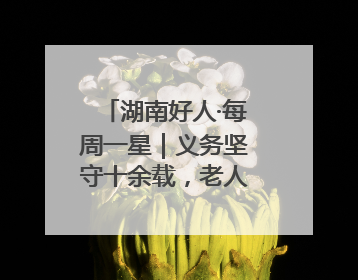 湖南好人·每周一星｜义务坚守十余载，老人创办留守儿童假日学校，用爱传道以心授艺