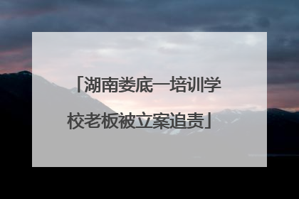 湖南娄底一培训学校老板被立案追责