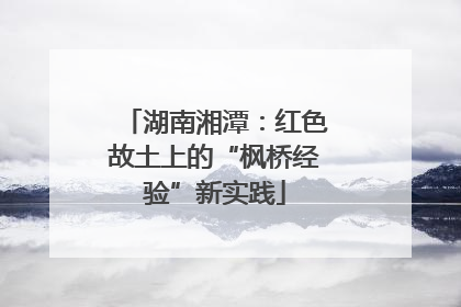 湖南湘潭：红色故土上的“枫桥经验”新实践