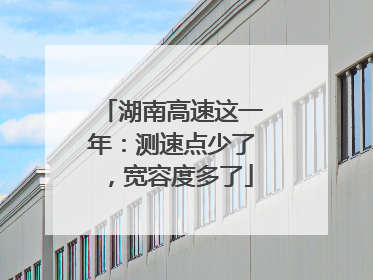湖南高速这一年：测速点少了，宽容度多了