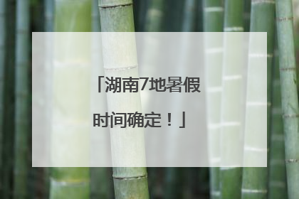 湖南7地暑假时间确定！