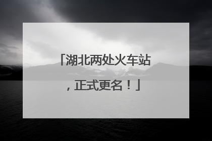 湖北两处火车站，正式更名！