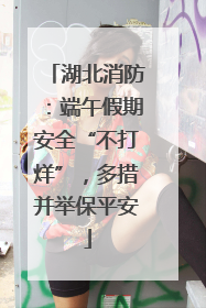 湖北消防：端午假期安全“不打烊”，多措并举保平安