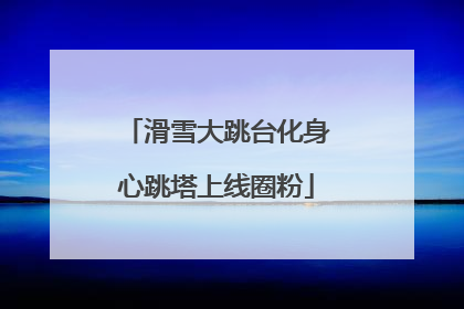 滑雪大跳台化身心跳塔上线圈粉