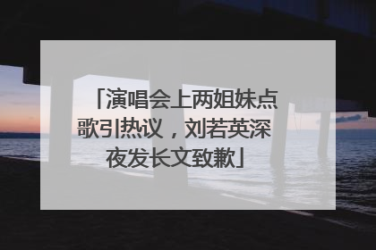 演唱会上两姐妹点歌引热议，刘若英深夜发长文致歉