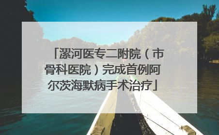 漯河医专二附院（市骨科医院）完成首例阿尔茨海默病手术治疗