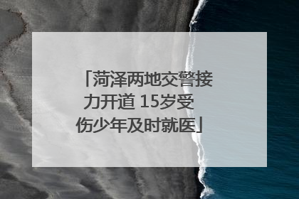 菏泽两地交警接力开道 15岁受伤少年及时就医