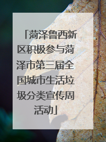 菏泽鲁西新区积极参与菏泽市第三届全国城市生活垃圾分类宣传周活动