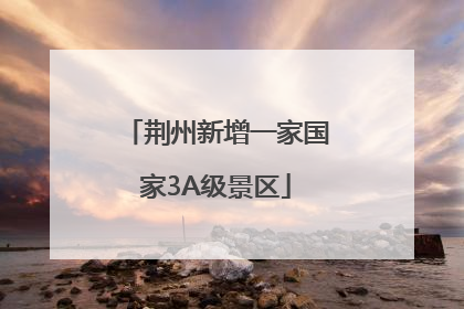 荆州新增一家国家3A级景区