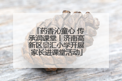 药香沁童心 传承润课堂丨济南高新区景汇小学开展家长进课堂活动