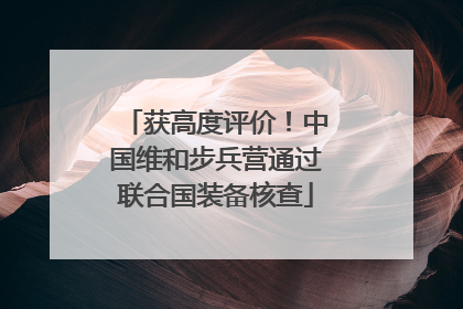 获高度评价！中国维和步兵营通过联合国装备核查