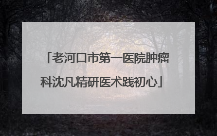 老河口市第一医院肿瘤科沈凡精研医术践初心