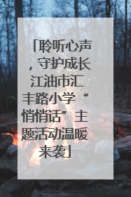聆听心声，守护成长 江油市汇丰路小学“悄悄话”主题活动温暖来袭