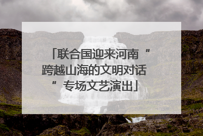 联合国迎来河南“跨越山海的文明对话”专场文艺演出