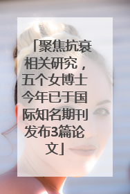 聚焦抗衰相关研究，五个女博士今年已于国际知名期刊发布3篇论文
