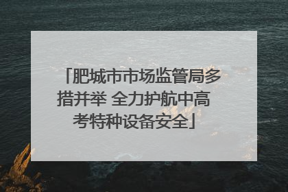 肥城市市场监管局多措并举 全力护航中高考特种设备安全