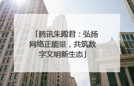 腾讯朱殿君：弘扬网络正能量，共筑数字文明新生态