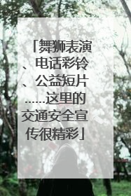 舞狮表演、电话彩铃、公益短片……这里的交通安全宣传很精彩
