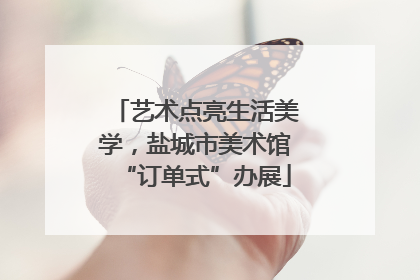 艺术点亮生活美学，盐城市美术馆“订单式”办展