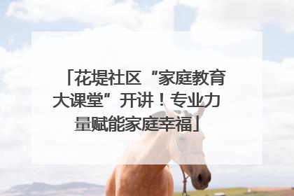 花堤社区“家庭教育大课堂”开讲！专业力量赋能家庭幸福