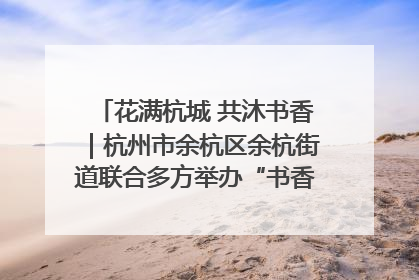 花满杭城 共沐书香｜杭州市余杭区余杭街道联合多方举办“书香换花香”活动