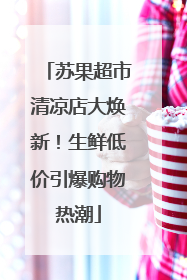 苏果超市清凉店大焕新！生鲜低价引爆购物热潮