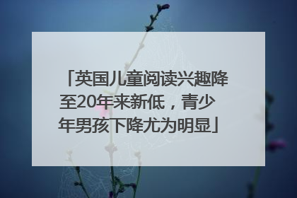 英国儿童阅读兴趣降至20年来新低，青少年男孩下降尤为明显